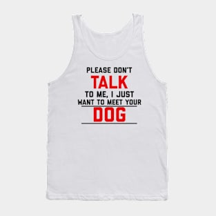 Please Don't Talk To Me, I Just Want To Meet Your Dog Tank Top